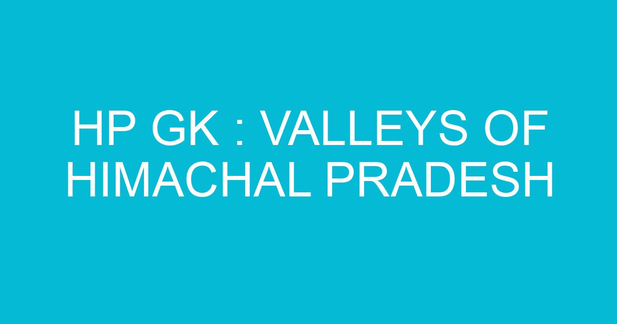 hp gk valleys of himachal pradesh 1630 3