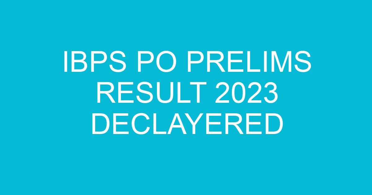IBPS PO Prelims Result 2023 Declayered 1 ibps po prelims result 2023 declayered 699 3